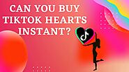 Can You Buy TikTok Hearts Instant?