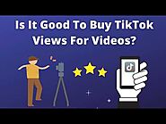 Is It Good To Buy TikTok Views For Videos?