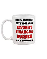 Happy Mothers Day From Your Favorite Financial Burden Mug – Not The Worst Gift