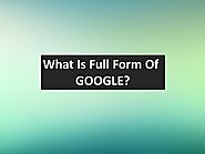 What Is Full Form Of GOOGLE? Find Out Full Form Of GOOGLE.