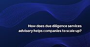 Tax Consultant Delhi : How does due diligence services advisory helps companies to scale up?