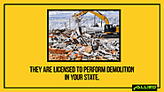 • They are licensed to perform demolition in your state.