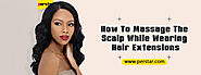 How To Massage The Scalp While Wearing Hair Extensions