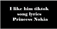 I like him tiktok song lyrics Princess Nokia viral song