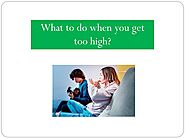 What to do when you get too high?