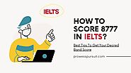How To Score 8777 In IELTS? Best Tips To Get Your Desired Band Score