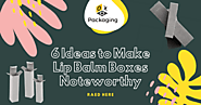6 Ideas to Make Lip Balm Boxes Noteworthy