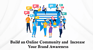 BUILD AN ONLINE COMMUNITY AND INCREASE YOUR BRAND AWARENESS
