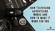 How Television Advertising Works and How to make it Work for You
