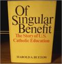 Of Singular Benefit: The Story of US Catholic Education, Harold A. Buetow