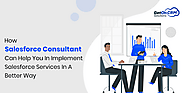How Salesforce Consultant Can Help You In Implement Salesforce Services In A Better Way