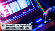 Why Gamers Will Love Playing Online Slot Machine At New Slot Sites