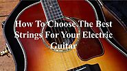 How To Choose The Best Strings For Your Electric Guitar by Nethan Paul - Issuu