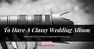 To Have A Classy Wedding Album - Hire Wedding Photographer Chicago